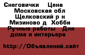 Снеговички. › Цена ­ 700 - Московская обл., Щелковский р-н, Мизиново д. Хобби. Ручные работы » Для дома и интерьера   